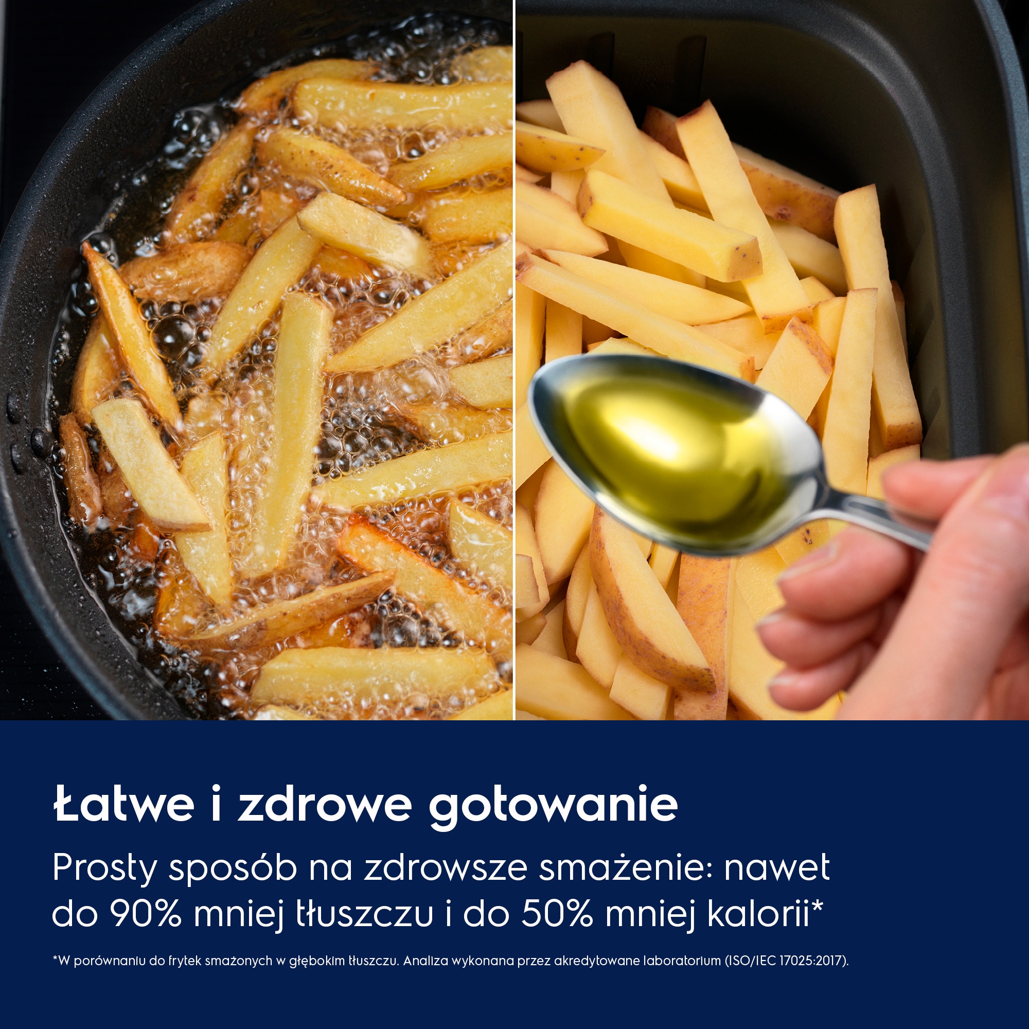 Łatwe i zdrowe gotowanie Prosty sposób na zdrowsze smażenie: nawet do 90% mniej tłuszczu i do 50% mniej kalorii.*    *W porównaniu do frytek smażonych w głębokim tłuszczu. Analiza wykonana przez akredytowane laboratorium (ISO/IEC 17025:2017).