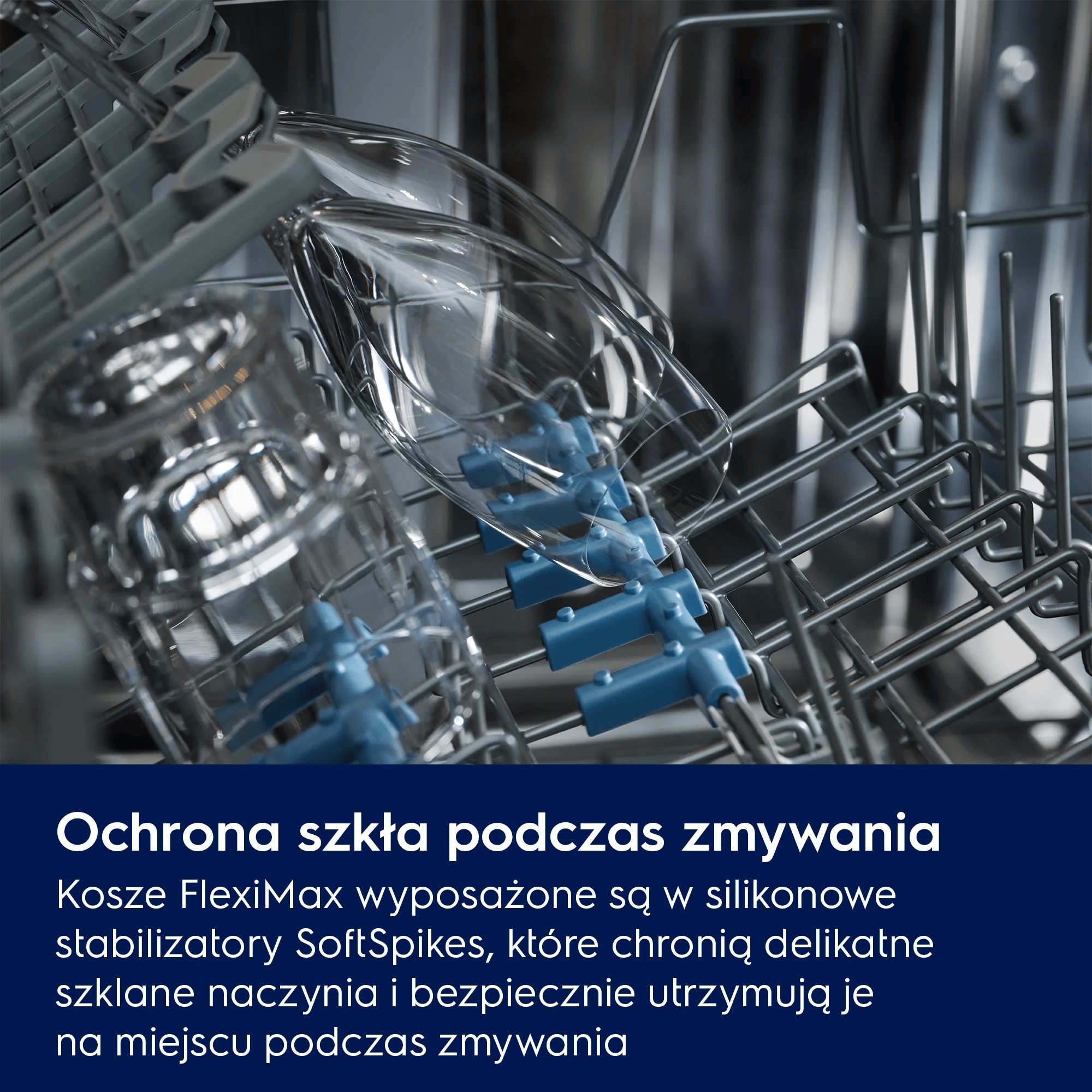 Ochrona szkła podczas zmywania. Kosze FlexiMax wyposażone są w silikonowe stabilizatory SoftSpikes, które chronią delikatne szklane naczynia i bezpiecznie utrzymują je na miejscu podczas zmywania