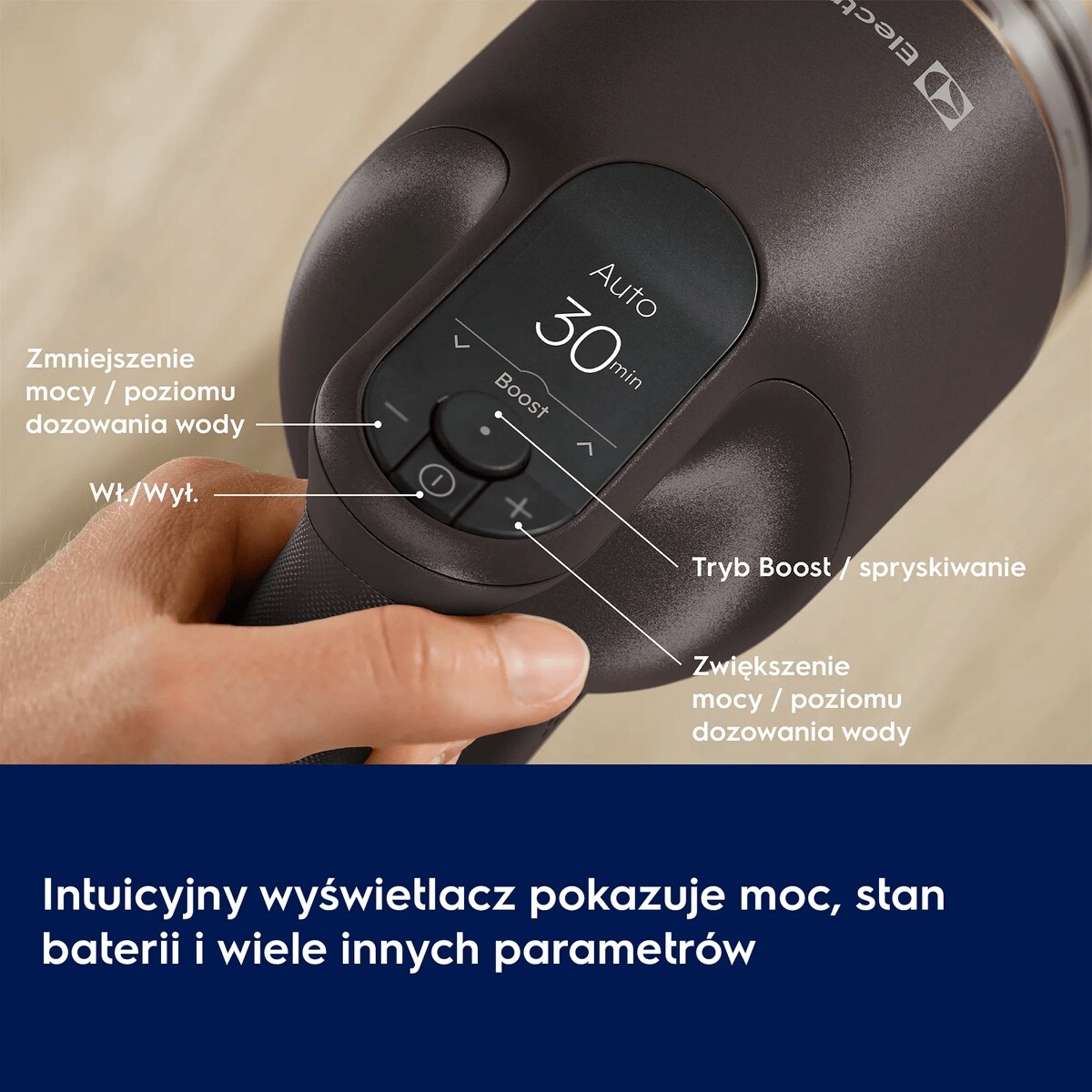Intuicyjny wyświetlacz pokazuje moc, stan baterii i wiele innych parametrów      Zmniejszenie mocy / poziomu dozowania wody Wł./Wył. Tryb Boost / spryskiwanie Zwiększenie mocy / poziomu dozowania wody Auto 30 min Boost