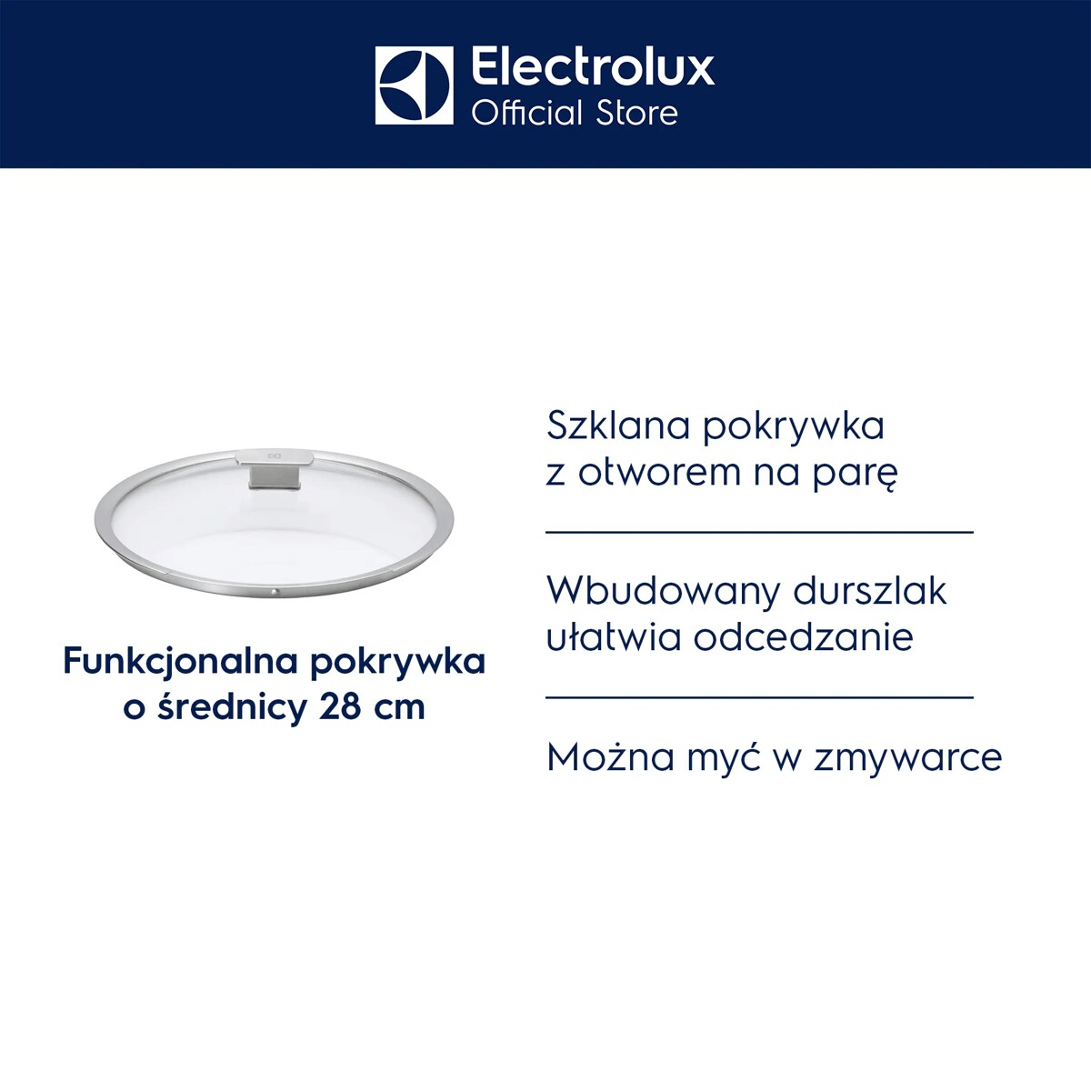 Funkcjonalna pokrywka o średnicy 28 cm      Szklana pokrywka z otworem na parę Wbudowany durszlak ułatwia odcedzanie Można myć w zmywarce